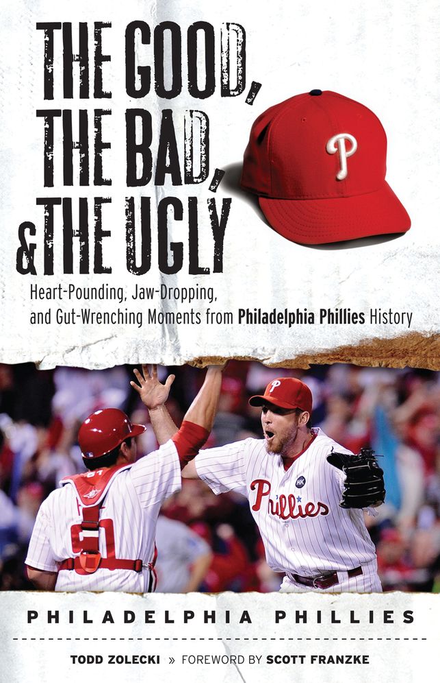 Good, the Bad, and the Ugly Philadelphia Phillies: Heart-Pounding, Jaw-Dropping, and Gut-Wrenching Moments from Philadelphia Phillies History