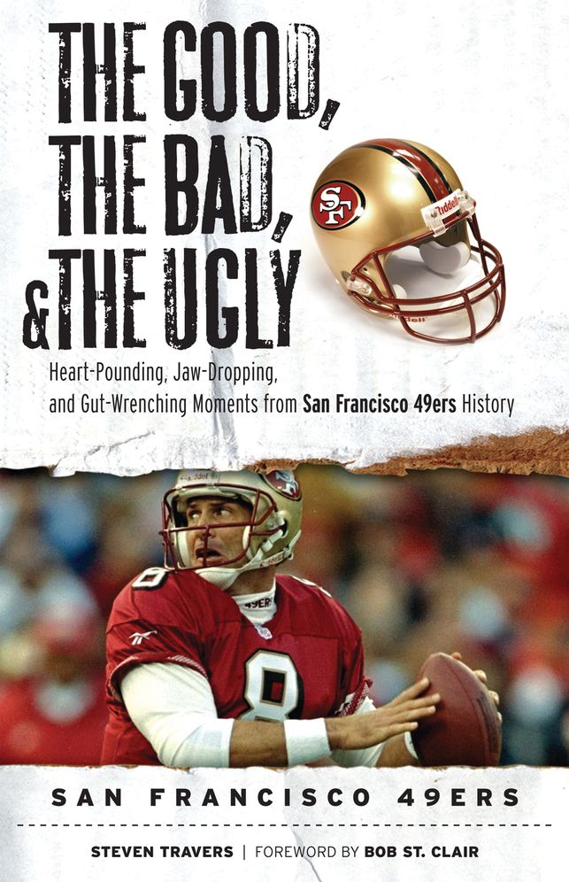 Good, the Bad, and the Ugly San Francisco 49ers: Heart-Pounding, Jaw-Dropping, and Gut-Wrenching Moments from San Franciso 49ers History