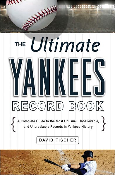 Ultimate Yankees Record Book: A Complete Guide to the Most Unusual, Unbelievable, and Unbreakable Records in Yankees History