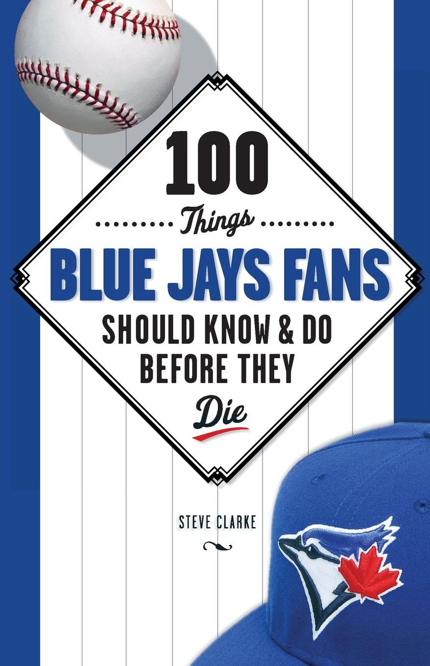 100 Things Blue Jays Fans Should Know & Do Before They Die