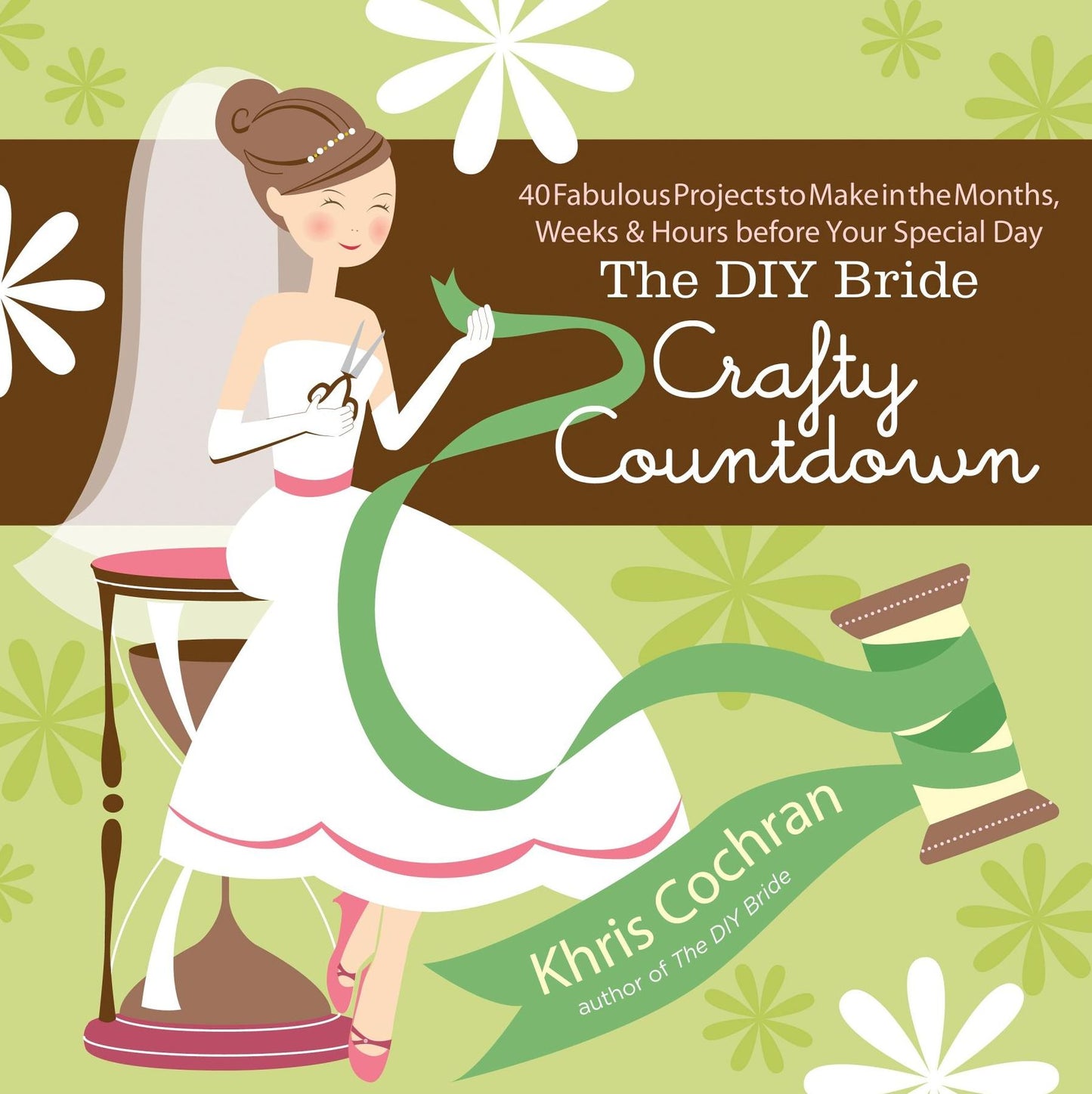 The DIY Bride Crafty Countdown: 40 Fabulous Projects to Make in the Months, Weeks & Hours before Your Special Day