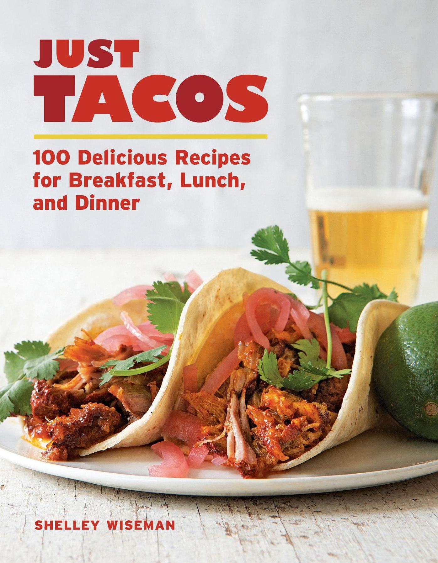 Just Tacos: 100 Delicious Recipes for Breakfast, Lunch, and Dinner