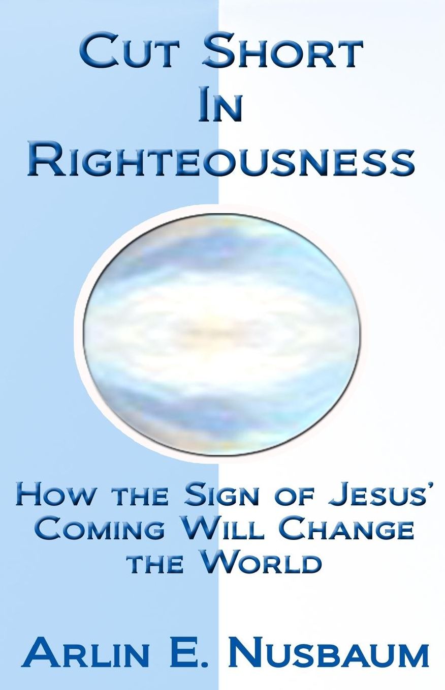 Cut Short In Righteousness: How The Sign Of Jesus' Coming Will Change The World
