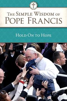 Hold on to Hope: The Simple Wisdom of Pope Francis