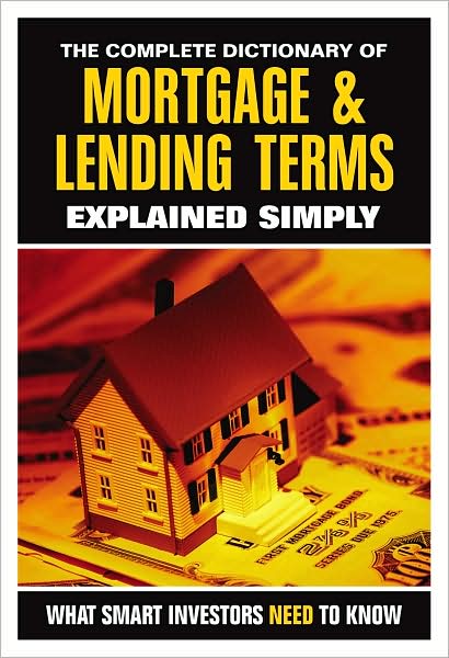 The Complete Dictionary of Mortgage and Lending Terms Explained Simply: What Smart Investors Need to Know
