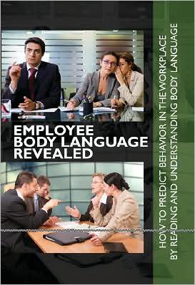 Employee Body Language Revealed: How to Predict Behavior in the Workplace by Reading and Understanding Body Language