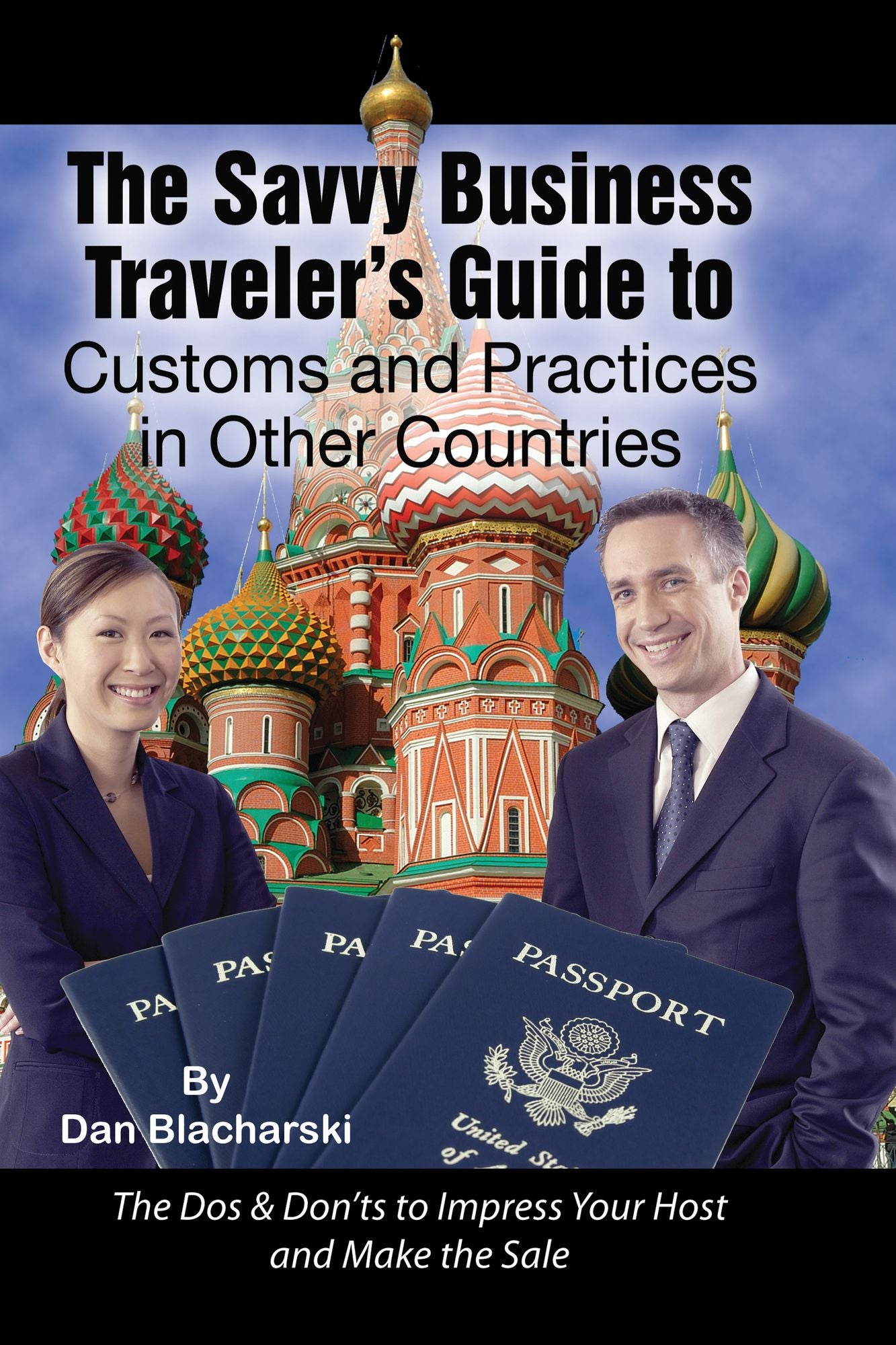 The Savvy Business Traveler's Guide to Customs and Practices in Other Countries: The Dos and Don'ts to Impress Your Host and Make the Sale