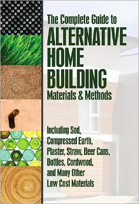 The Complete Guide to Alternative Home Building Materials and Methods: Including Sod, Compressed Earth, Plaster, Straw, Beer Cans, Bottles, Cordwood, and Many Other Low Cost Materials