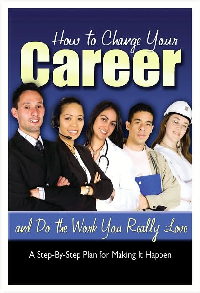 How to Change Your Career and Do the Work You Really Love: A Step-by-Step Plan for Making It Happen