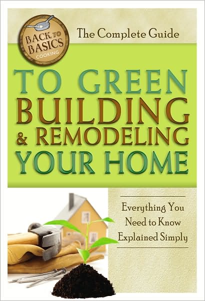 The Complete Guide to Green Building & Remodeling Your Home: Everything You Need to Know Explained Simply