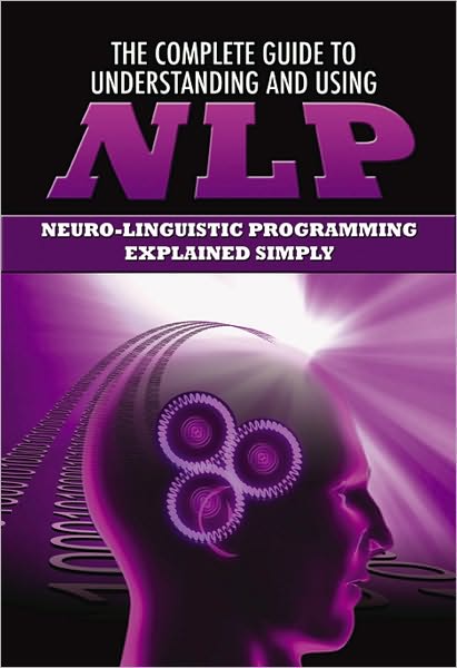 The Complete Guide to Understanding and Using NLP: Neuro-Linguistic Programming Explained Simply