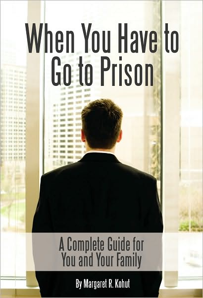 When You Have to Go to Prison: A Complete Guide for You and Your Family