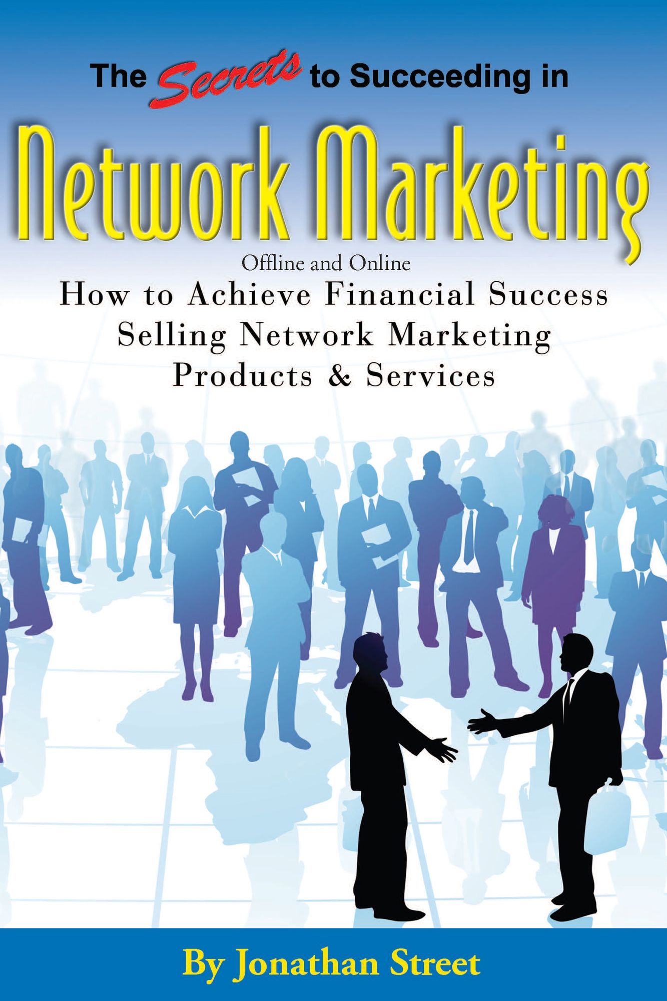 The Secrets to Succeeding in Network Marketing Offline and Online: How to Achieve Financial Success Selling Network Marketing Products and Services