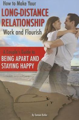 How to Make Your Long-Distance Relationship Work and Flourish: A Couple's Guide to Being Apart and Staying Happy