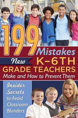 199 Mistakes New Teachers Make and How to Prevent Them: Insider Secrets to Avoid Classroom Blunders