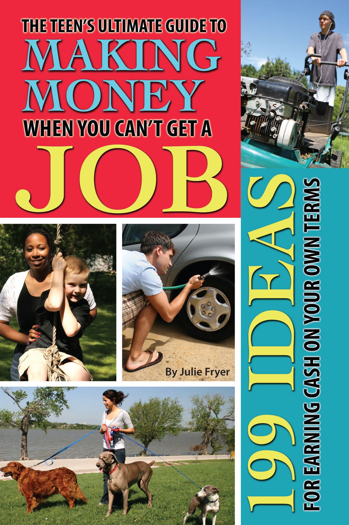 The Teen's Ultimate Guide to Making Money When You Can't Get a Job: 199 Ideas for Earning Cash On Your Own Terms