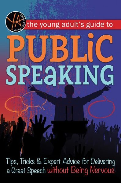 The Young Adult's Guide to Public Speaking: Tips, Tricks & Expert Advice for Delivering a Great Speech Without Being Nervous