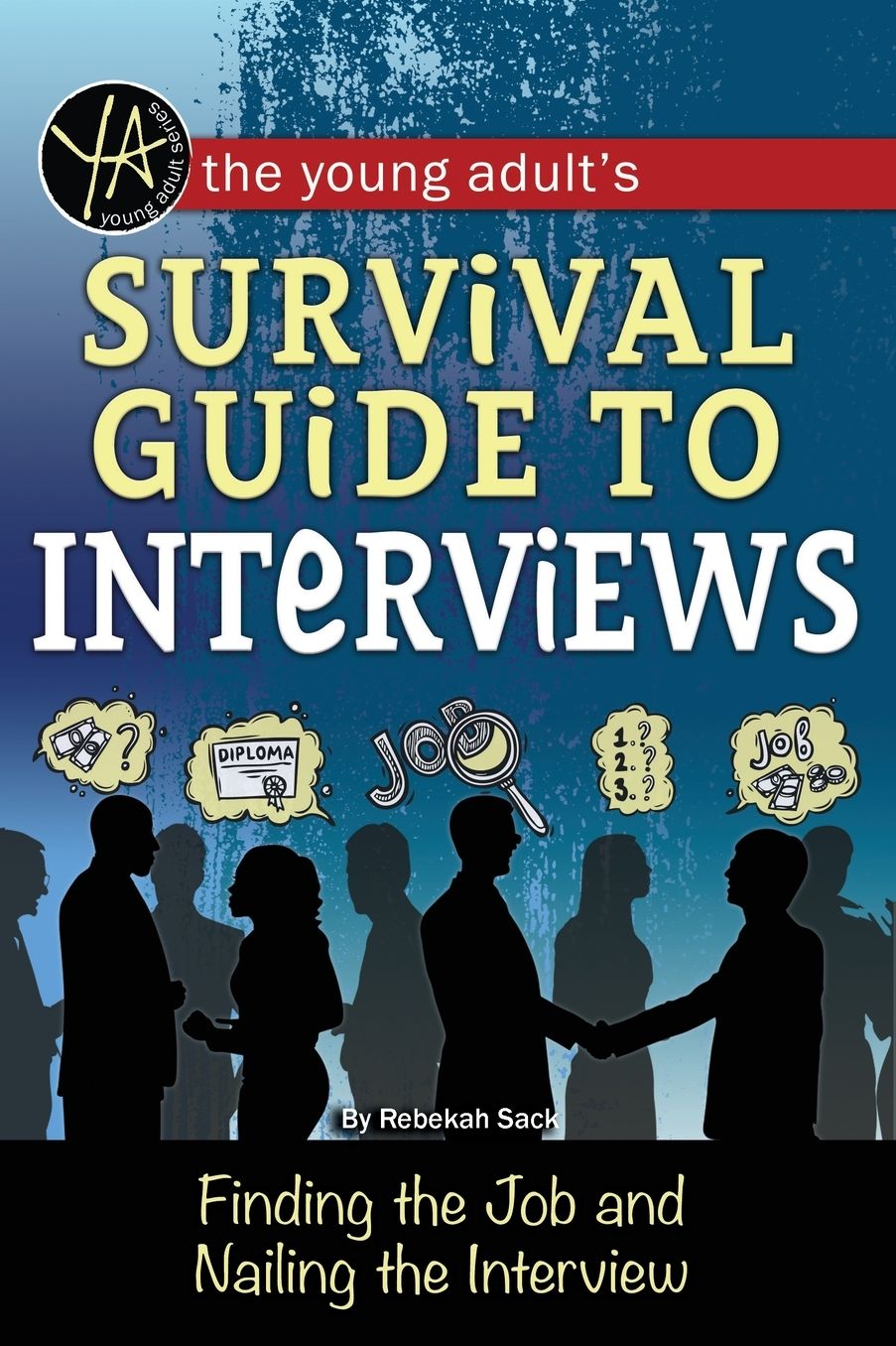 The Young Adult's Survival Guide to Interviews: Finding the Job and Nailing the Interview