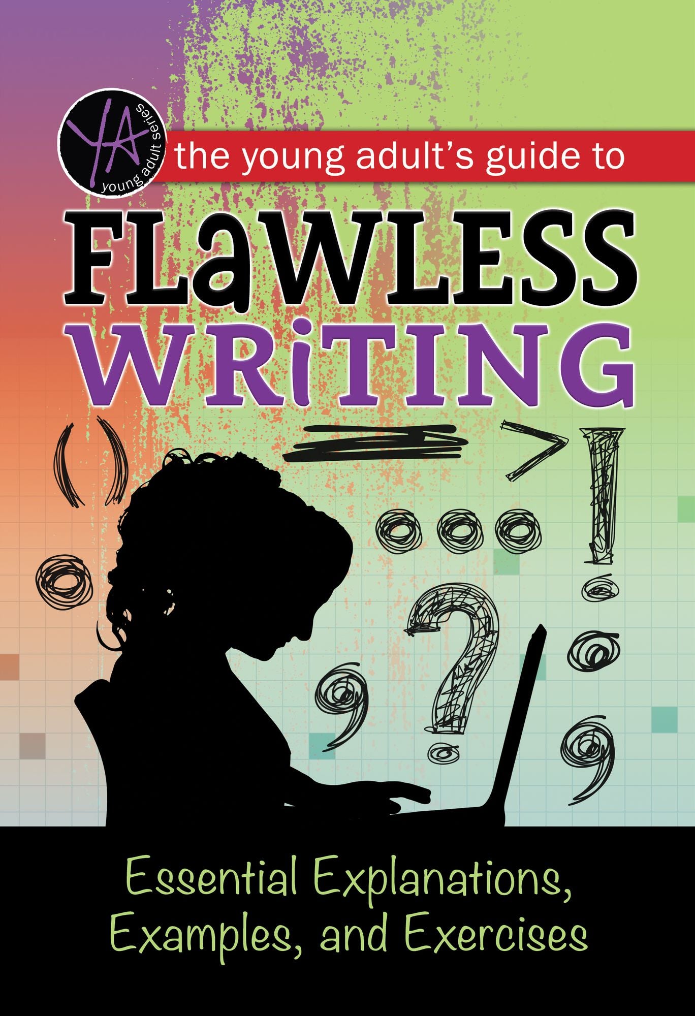 The Young Adult's Guide to Flawless Writing: Essential Explanations, Examples, and Exercises