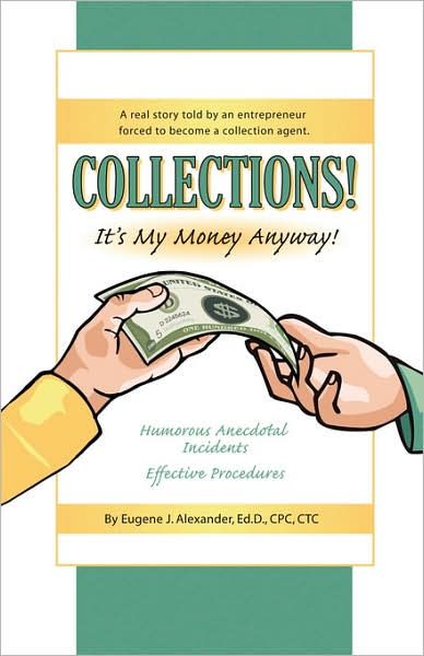 COLLECTIONS! IT's MY MONEY ANYWAY! A Real Story Told by an Entrepreneur Forced to Become a Collection Agent