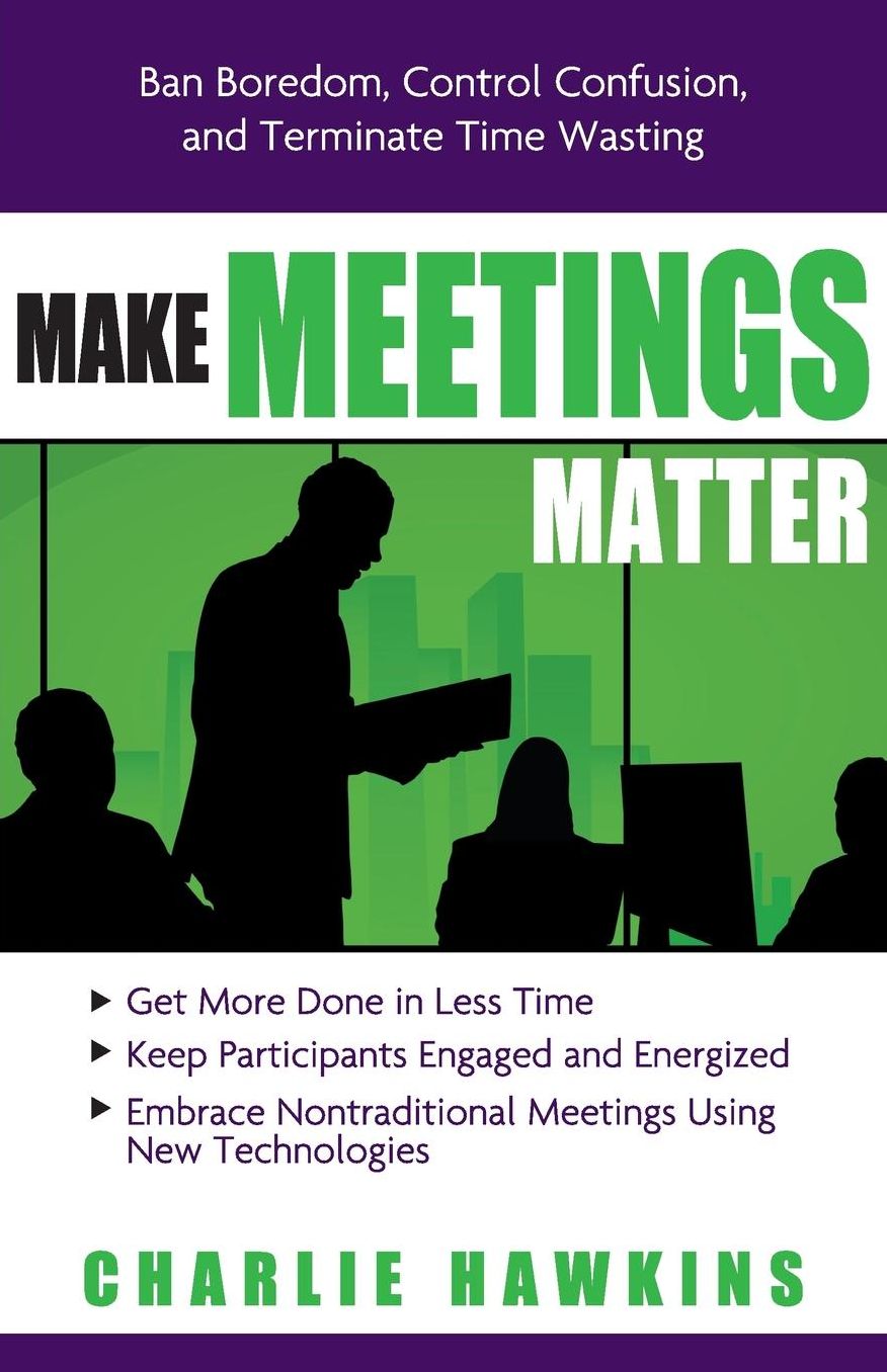 Make Meetings Matter: Ban Boredom, Co-Opt Confusion, and Eliminate Time-Wasting