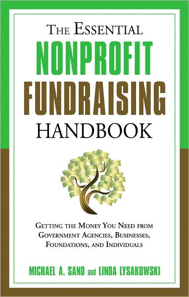 The Essential Nonprofit Fundraising Handbook: Getting the Money You Need From Individuals, Businesses, Foundations, and Government Agencies