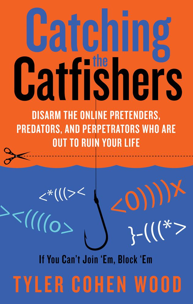 Catching the Catfishers: Disarm the Online Pretenders, Predators, and Perpetrators Who Are Out to Ruin Your Life