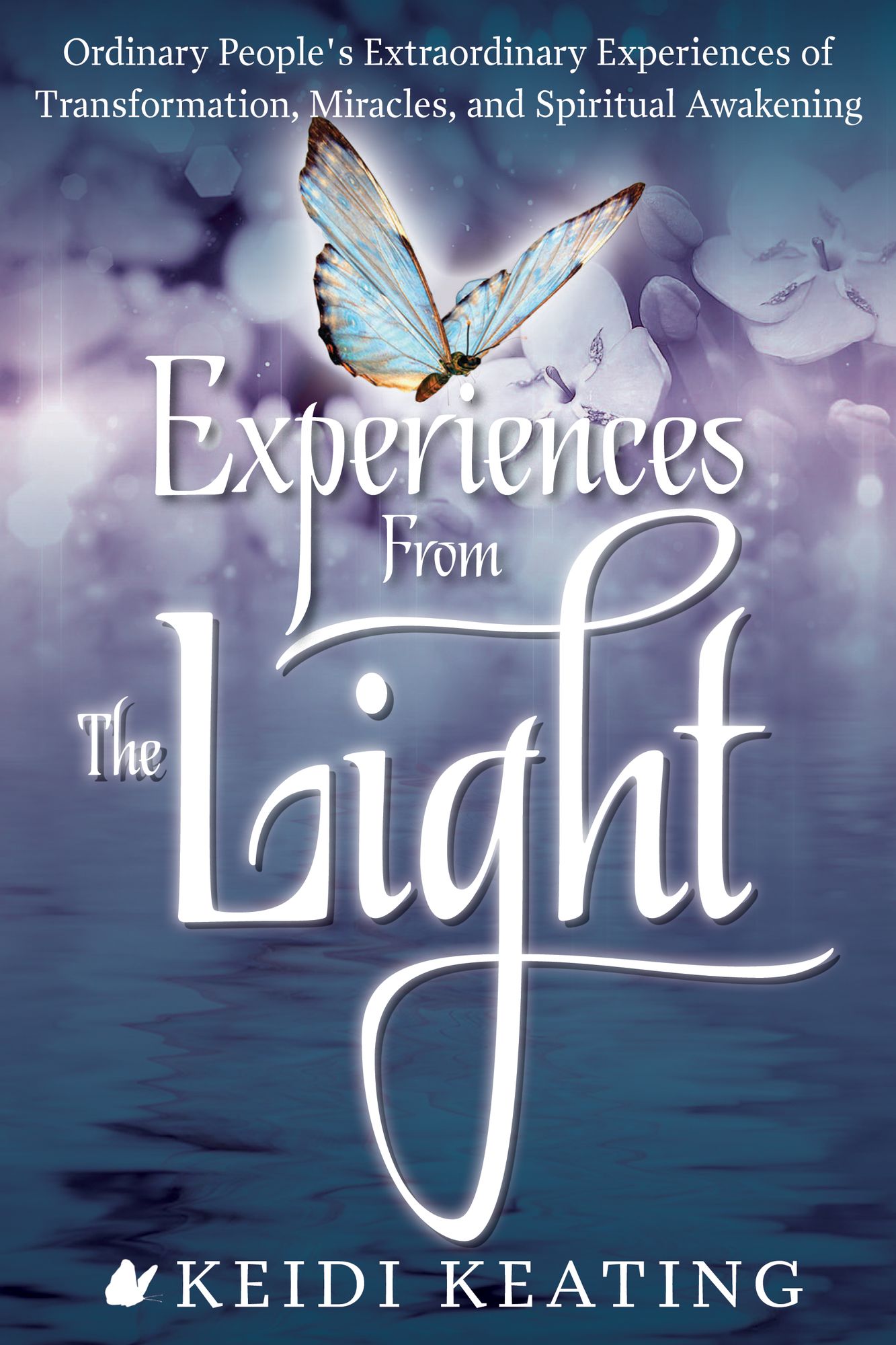 Experiences From the Light: Ordinary People?s Extraordinary Experiences of Transformation, Miracles, and Spiritual Awakening