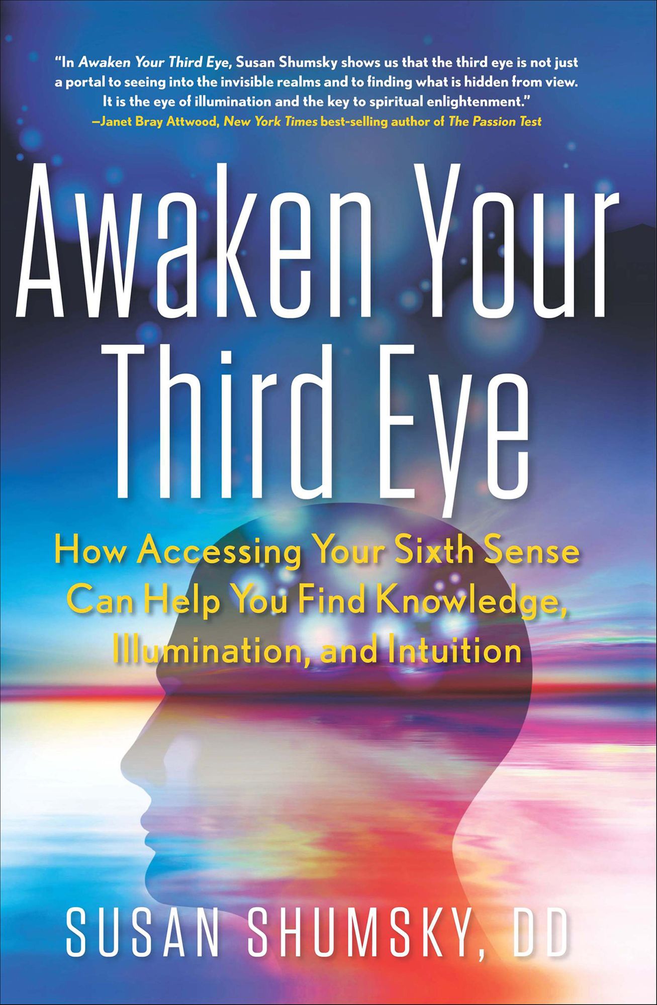 Awaken Your Third Eye: How Accessing Your Sixth Sense Can Help You Find Knowledge, Illumination, and Intuition