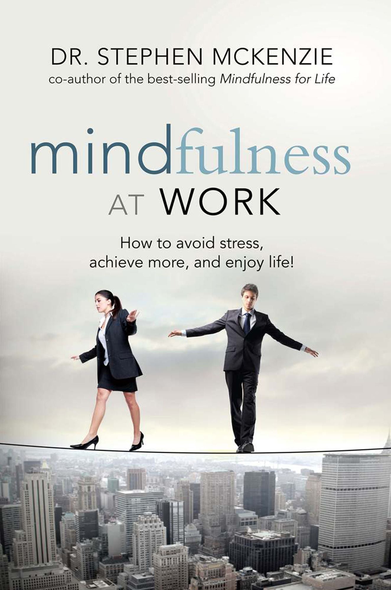 Mindfulness at Work: How to Avoid Stress, Achieve More, and Enjoy Life!