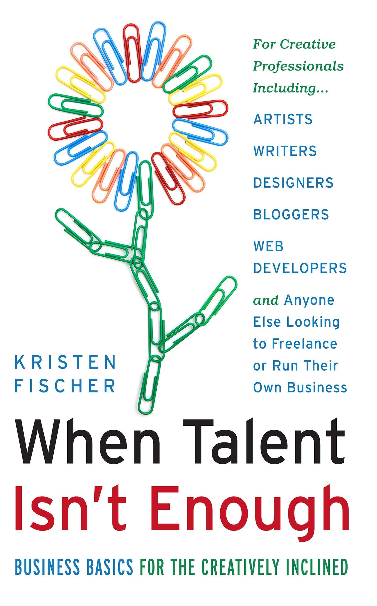 When Talent Isn't Enough: Business Basics for the Creatively Inclined: For Creative Professionals Including Artists, Writers, Designers, Bloggers, Web Developers, and Anyone Else Looking to Freelance or Run Their Own Business