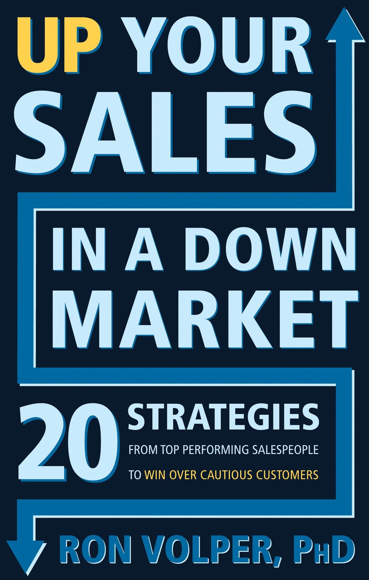 Up Your Sales in a down Market: 20 Strategies from Top Performing Salespeople to Win over Cautious Customers