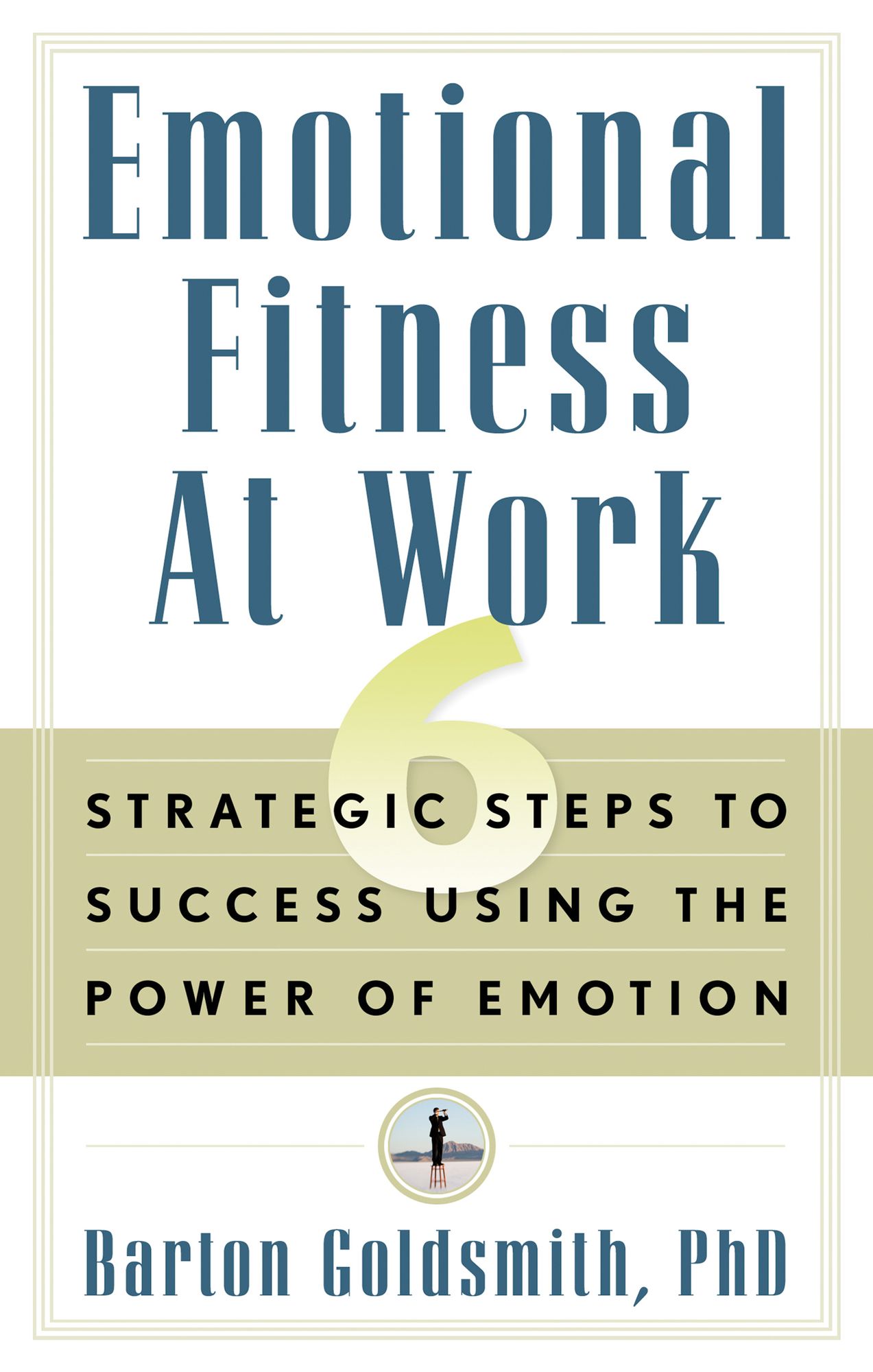 Emotional Fitness at Work: 6 Strategic Steps to Success Using the Power of Emotion