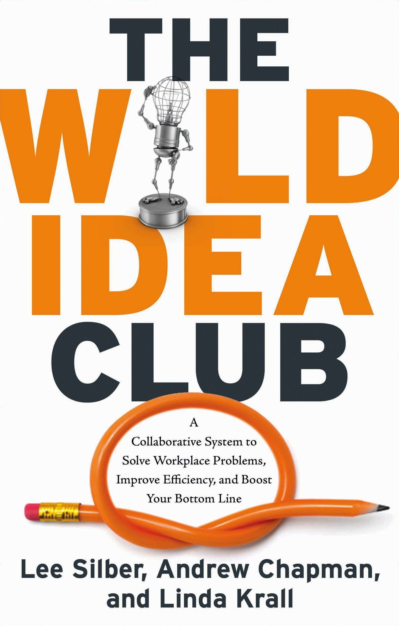 Wild Idea Club, The: A Collaborative System to Solve Workplace Problems, Improve Efficiency, and Boost Your Bottom Line