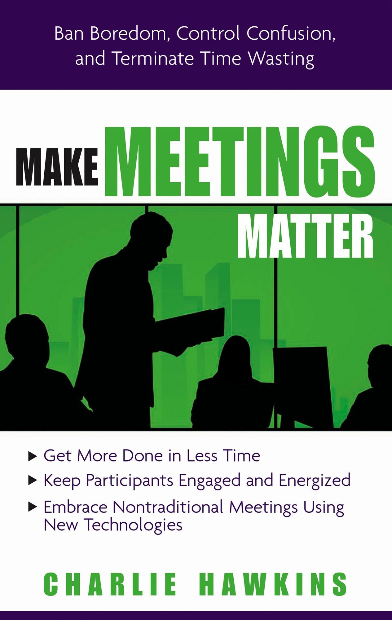 Make Meetings Matter: Ban Boredom, Co-Opt Confusion, and Eliminate Time-Wasting