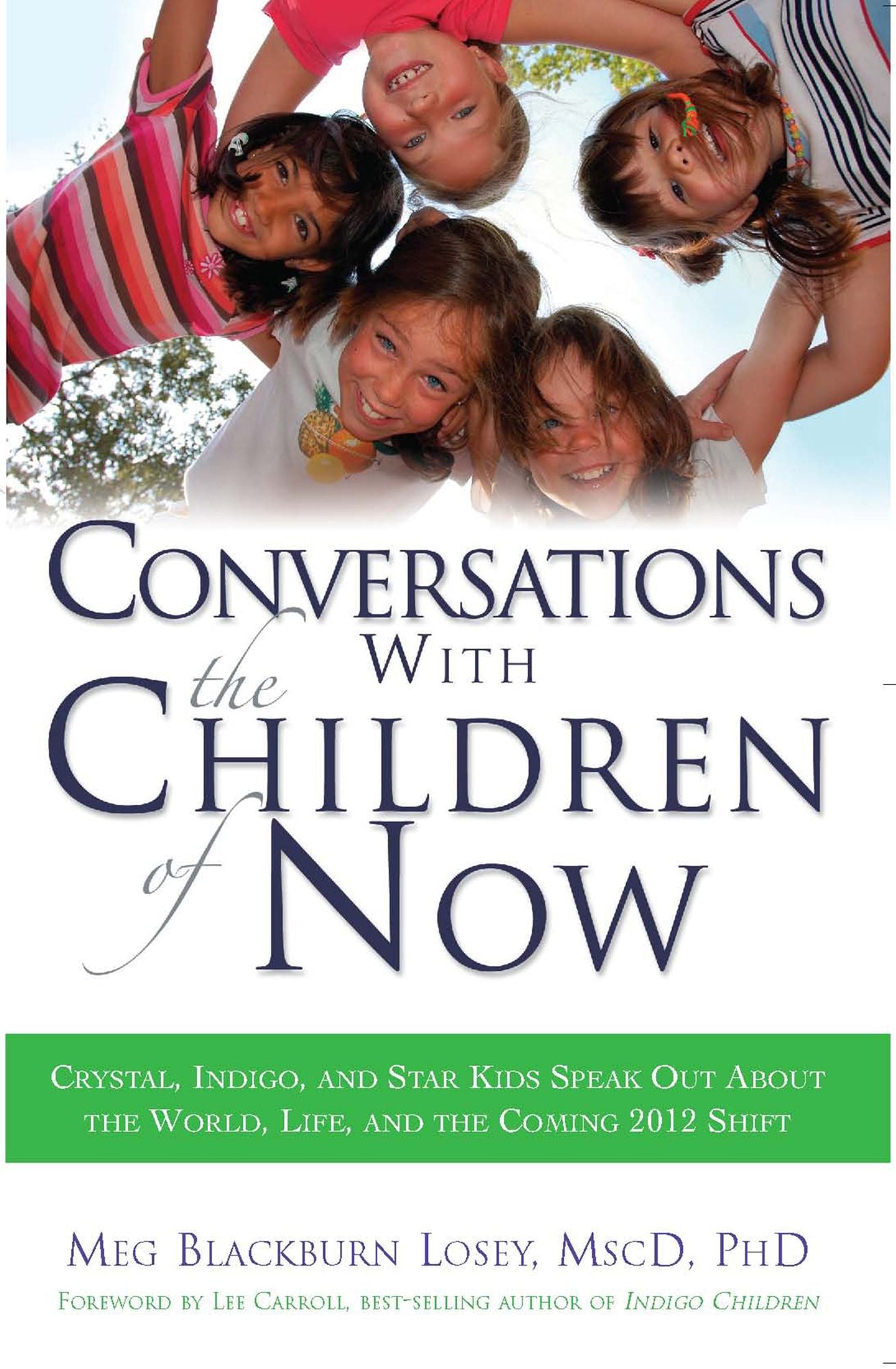 Conversations with the Children of Now: Crystal, Indigo, and Star Kids Speak out about the World, Life, and the Coming 2012 Shift