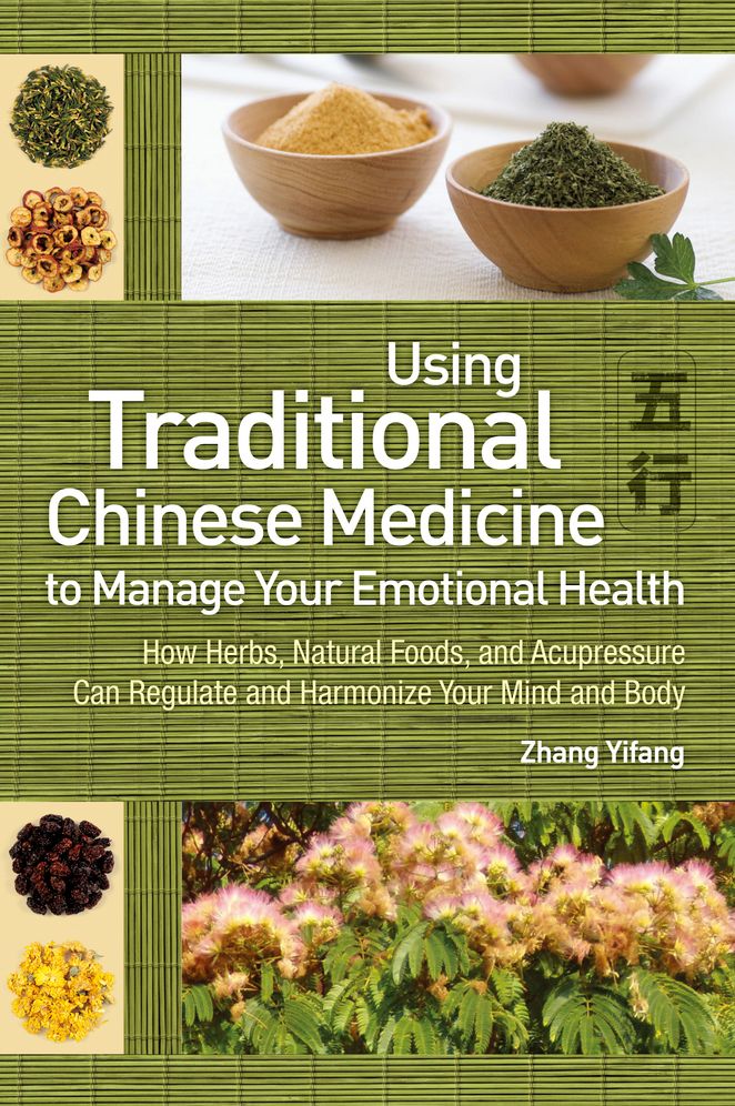 Using Traditional Chinese Medicine to Manage Your Emotional Health: How Herbs, Natural Foods, and Acupressure Can Regulate and Harmonize Your Mind and Body
