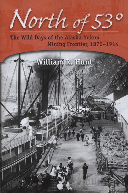 North of 53: The Wild Days of the Alaska-Yukon Mining Frontier, 1870-1914