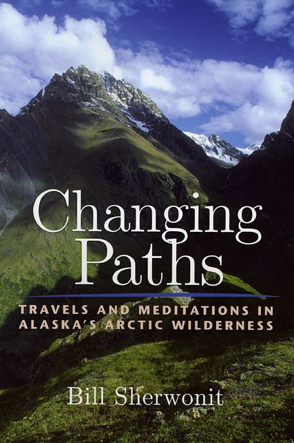 Changing Paths in Alaska's Arctic Wilderness: Travels and Meditations in Alaska's Arctic Wilderness