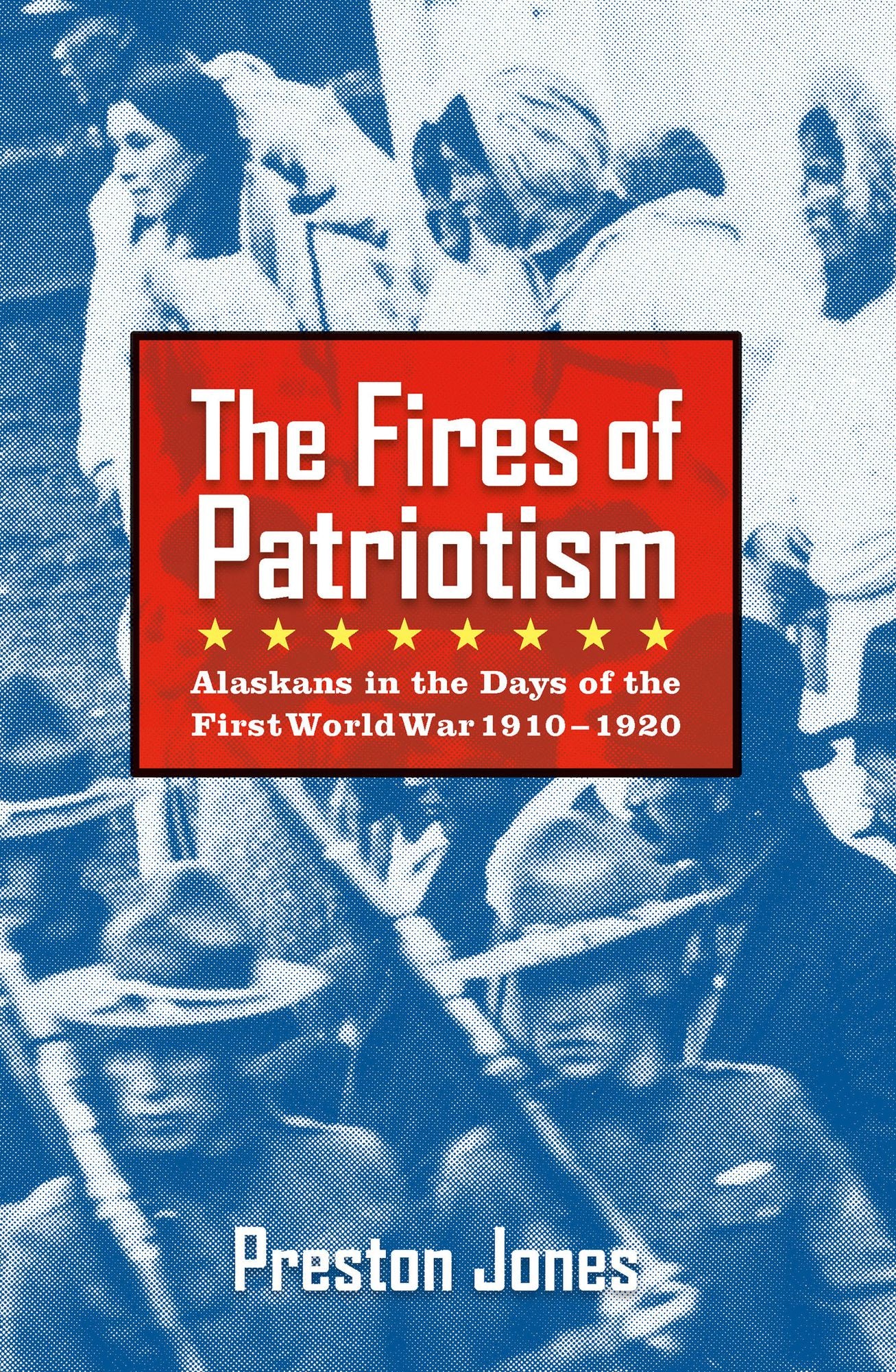 The Fires of Patriotism: Alaskans in the Days of the First World War 1910-1920