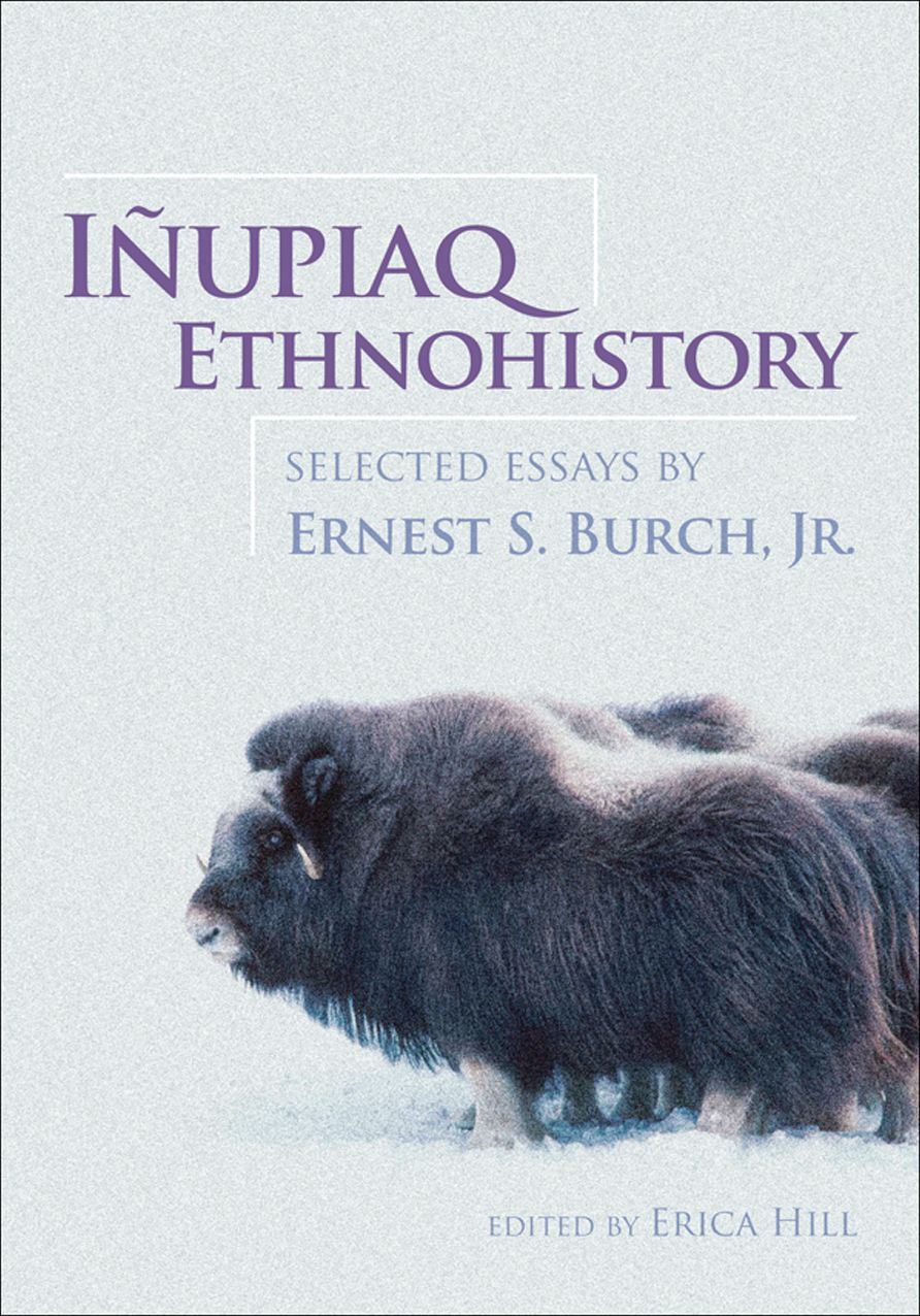 Inupiaq Ethnohistory: Selected Essays by Ernest S. Burch, Jr.