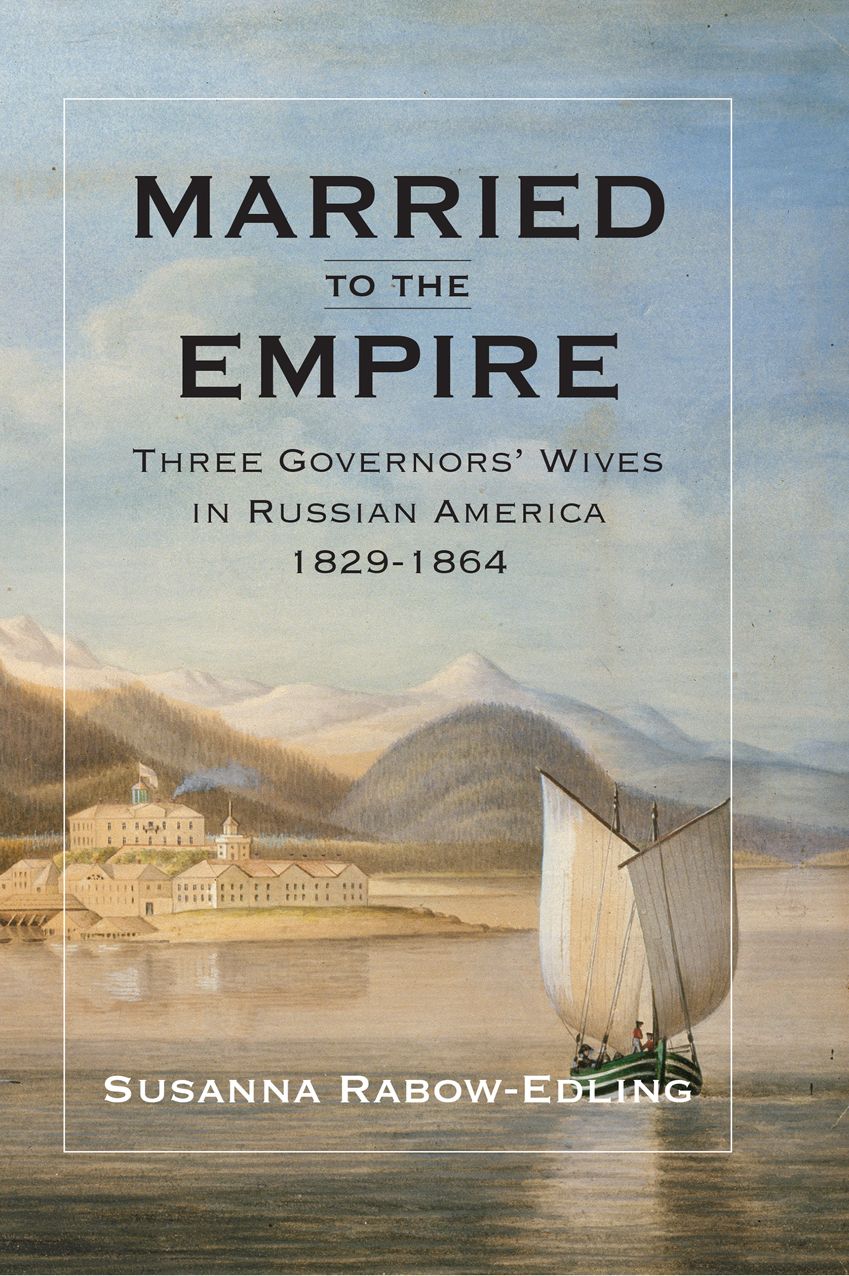 Married to the Empire: Three Governors' Wives in Russian America 1829-1864