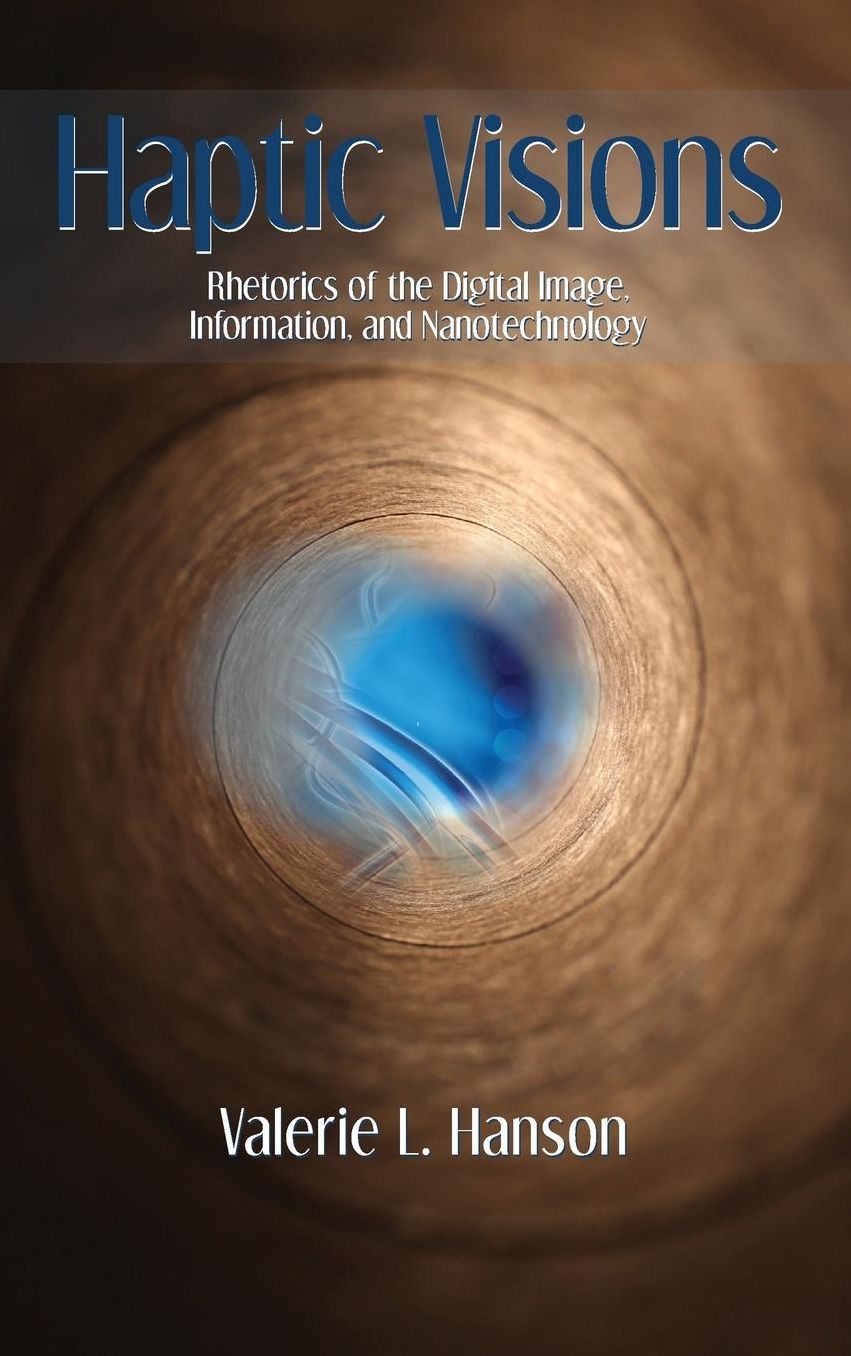 Haptic Visions: Rhetorics of the Digital Image, Information, and Nanotechnology