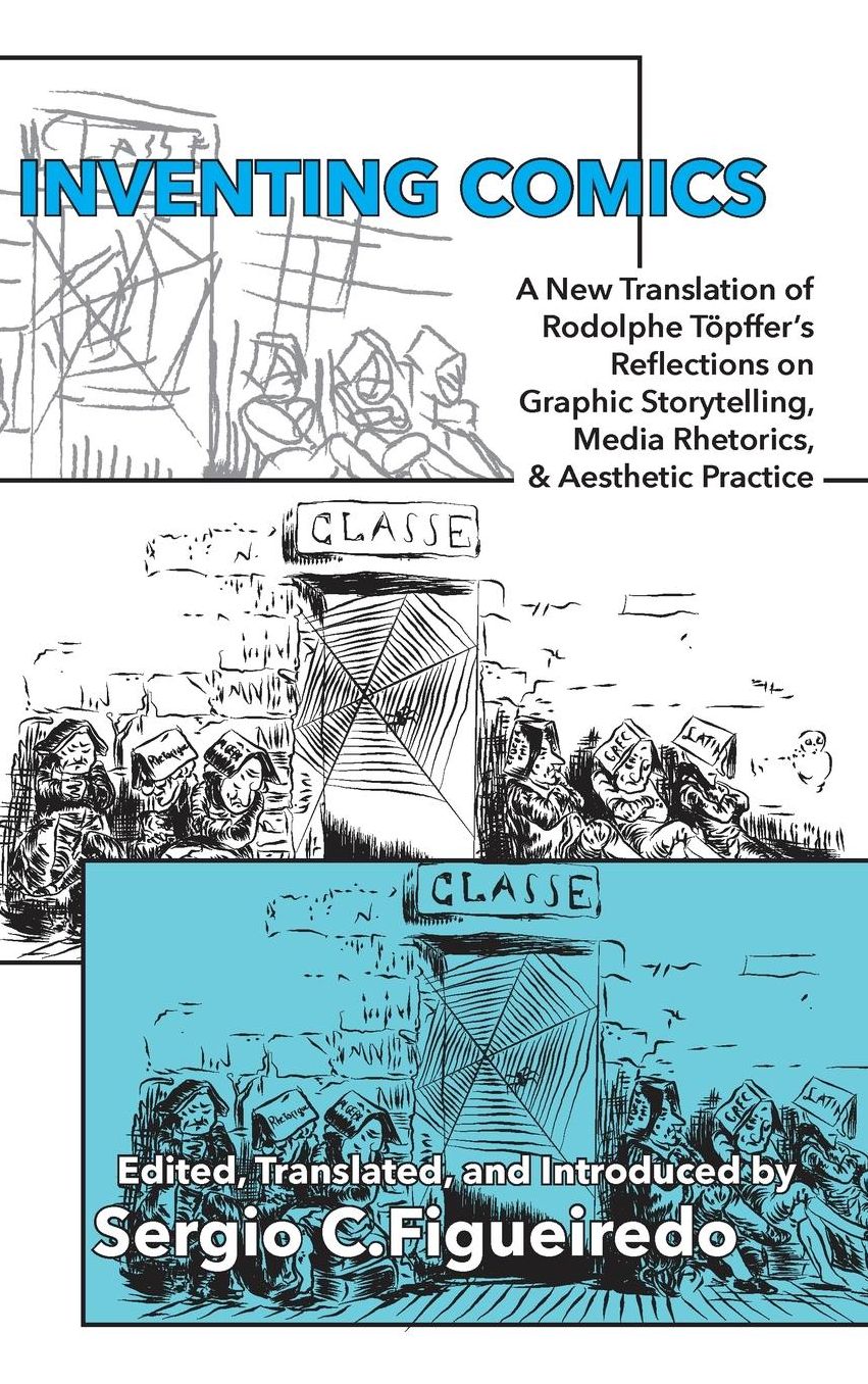 Inventing Comics: A New Translation of Rodolphe Topffer's Reflections on Graphic Storytelling, Media Rhetorics, and Aesthetic Practice
