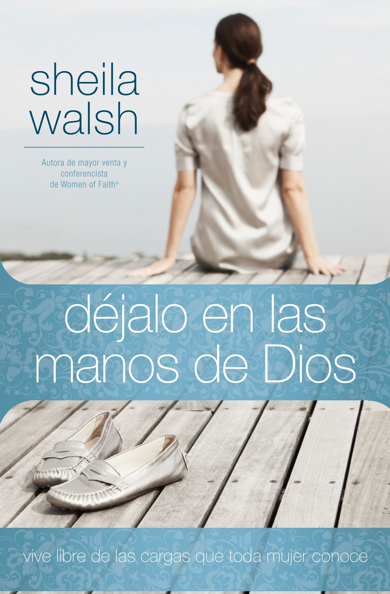 Déjalo en las manos de Dios: Vive libre de las cargas que toda mujer conoce