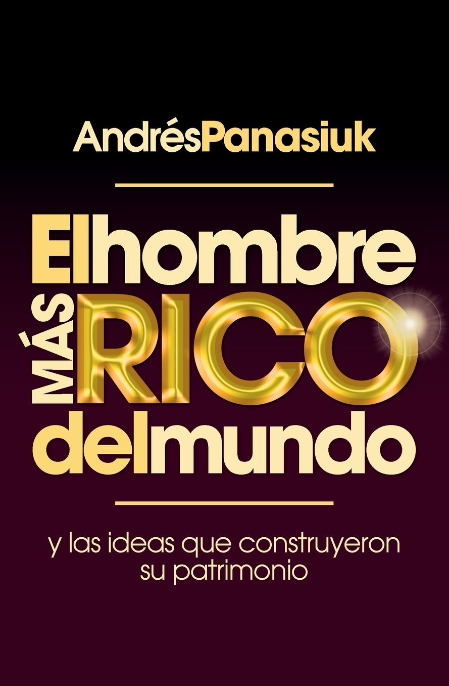 El Hombre Mï¿½s Rico del Mundo: Y las Ideas Que Construyeron su Patrimonio