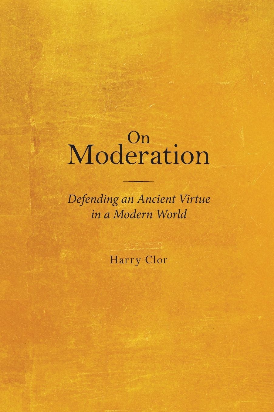 On Moderation: Defending an Ancient Virtue in a Modern World