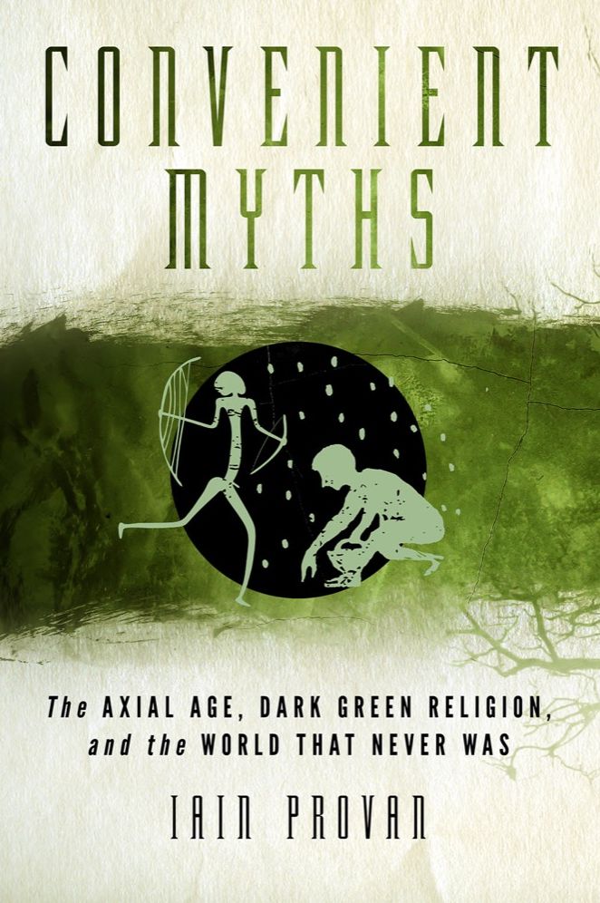 Convenient Myths: The Axial Age, Dark Green Religion, and the World that Never Was