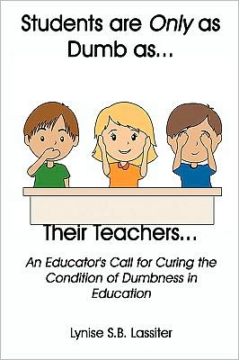 Students are Only as Dumb as Their Teachers: An Educator's Call for Curing the Condition of Dumbness in Education