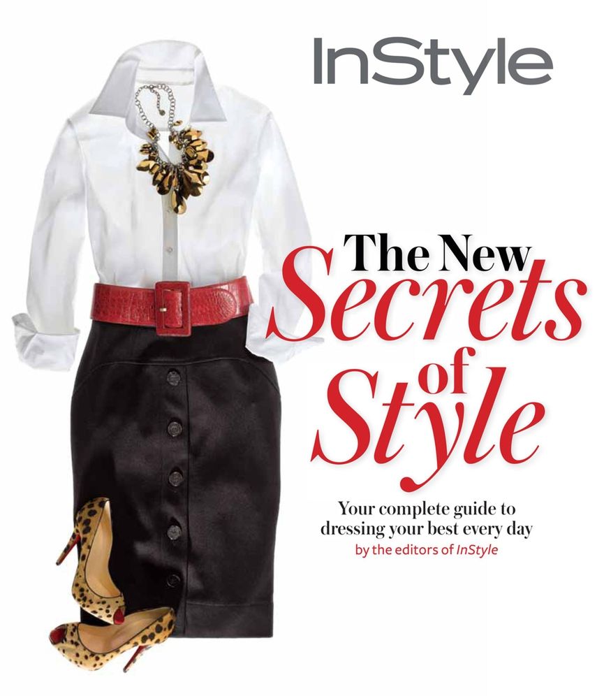 INSTYLE THE NEW SECRETS OF STYLE: YOUR COMPLETE GUIDE TO DRESSING YOUR BEST EVERY DAY